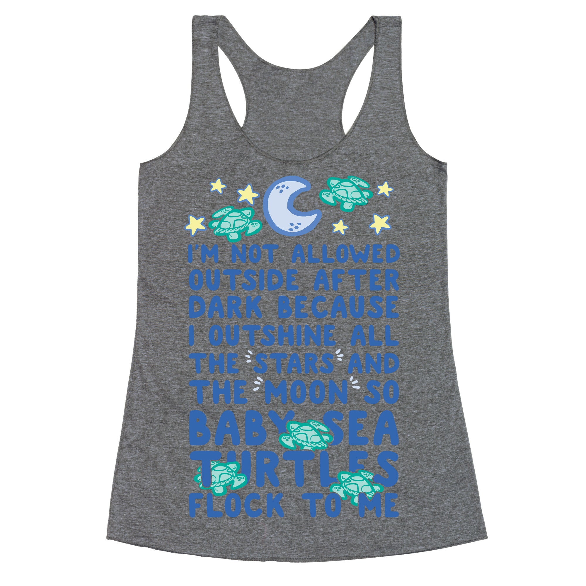 I'm Not Allowed Outside After Dark Because I Outshine All The Stars And The Moon So Baby Sea Turtles Flock To Me Racerback Tank
